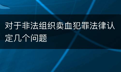 对于非法组织卖血犯罪法律认定几个问题