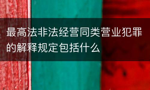 最高法非法经营同类营业犯罪的解释规定包括什么
