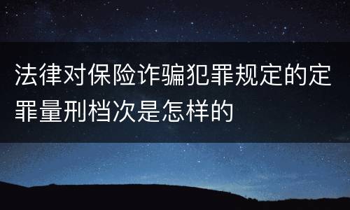 法律对保险诈骗犯罪规定的定罪量刑档次是怎样的