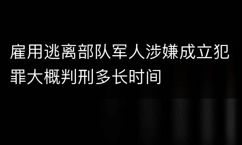 雇用逃离部队军人涉嫌成立犯罪大概判刑多长时间