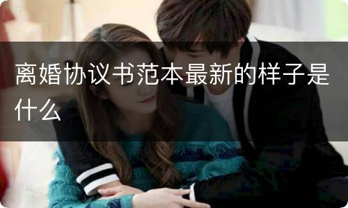 离婚协议书范本最新的样子是什么