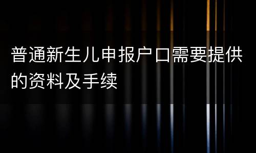 普通新生儿申报户口需要提供的资料及手续