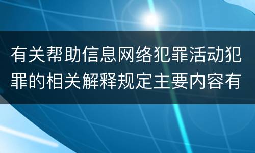 有关帮助信息网络犯罪活动犯罪的相关解释规定主要内容有哪些