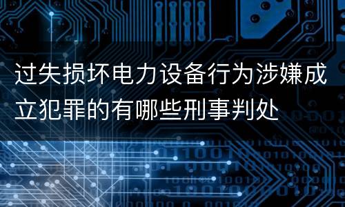 过失损坏电力设备行为涉嫌成立犯罪的有哪些刑事判处