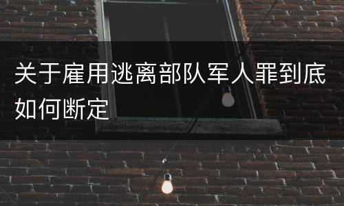 关于雇用逃离部队军人罪到底如何断定