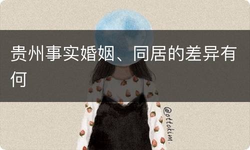 贵州事实婚姻、同居的差异有何