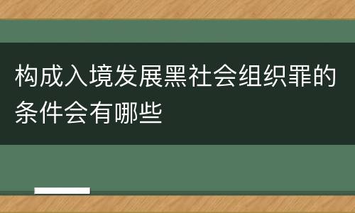 构成入境发展黑社会组织罪的条件会有哪些