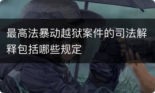 最高法暴动越狱案件的司法解释包括哪些规定