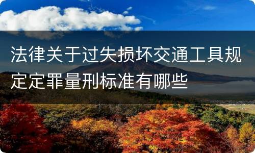 法律关于过失损坏交通工具规定定罪量刑标准有哪些