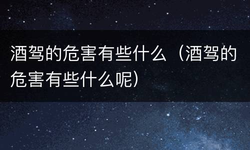 酒驾的危害有些什么（酒驾的危害有些什么呢）