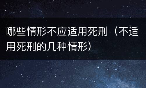 哪些情形不应适用死刑（不适用死刑的几种情形）