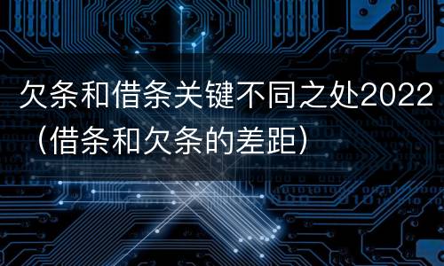 欠条和借条关键不同之处2022（借条和欠条的差距）