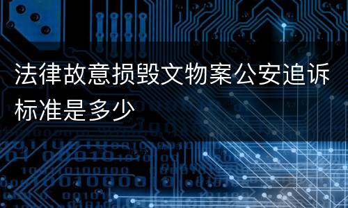 法律故意损毁文物案公安追诉标准是多少