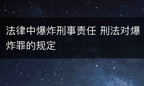 法律中爆炸刑事责任 刑法对爆炸罪的规定