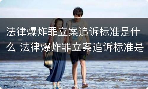 法律爆炸罪立案追诉标准是什么 法律爆炸罪立案追诉标准是什么意思