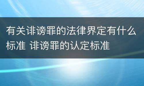 有关诽谤罪的法律界定有什么标准 诽谤罪的认定标准