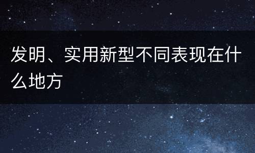 发明、实用新型不同表现在什么地方