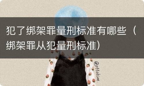 犯了绑架罪量刑标准有哪些（绑架罪从犯量刑标准）