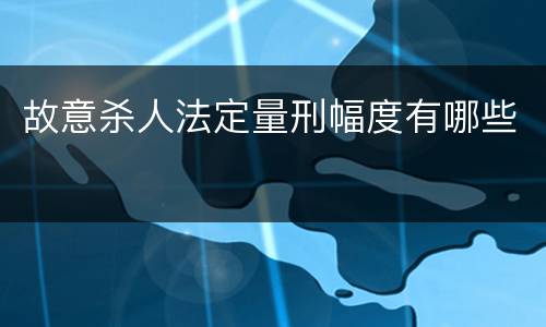 故意杀人法定量刑幅度有哪些
