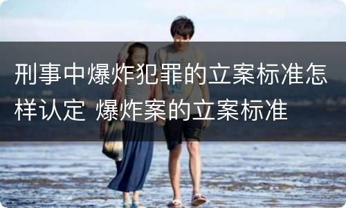 刑事中爆炸犯罪的立案标准怎样认定 爆炸案的立案标准