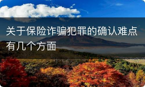 关于保险诈骗犯罪的确认难点有几个方面