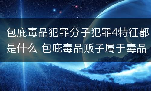 包庇毒品犯罪分子犯罪4特征都是什么 包庇毒品贩子属于毒品犯罪吗