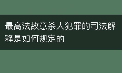 最高法故意杀人犯罪的司法解释是如何规定的