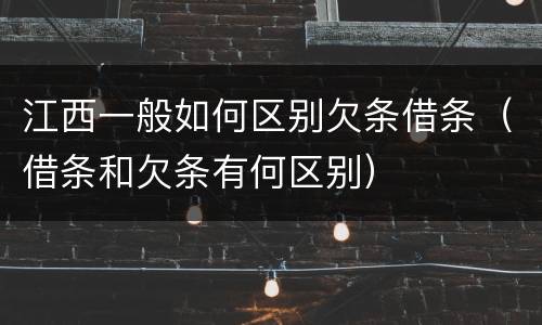 江西一般如何区别欠条借条（借条和欠条有何区别）