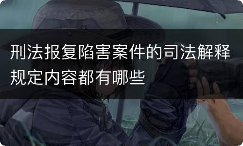 刑法报复陷害案件的司法解释规定内容都有哪些