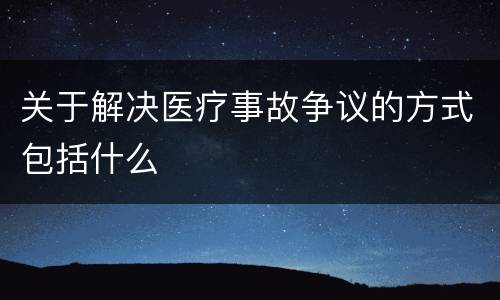 关于解决医疗事故争议的方式包括什么
