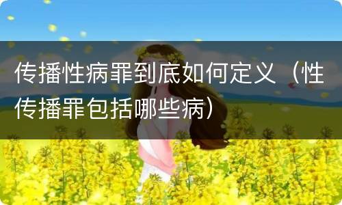 传播性病罪到底如何定义（性传播罪包括哪些病）