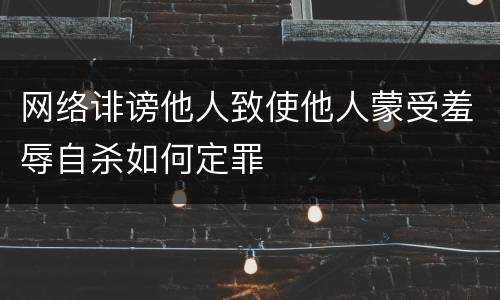 网络诽谤他人致使他人蒙受羞辱自杀如何定罪
