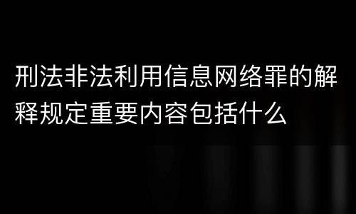 刑法非法利用信息网络罪的解释规定重要内容包括什么