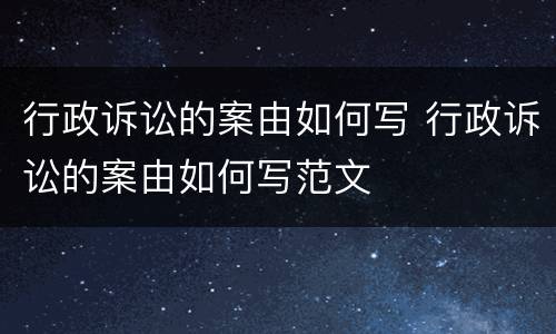 行政诉讼的案由如何写 行政诉讼的案由如何写范文
