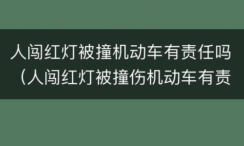 人闯红灯被撞机动车有责任吗（人闯红灯被撞伤机动车有责任吗）