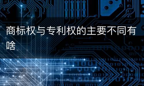 商标权与专利权的主要不同有啥
