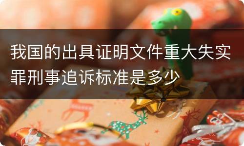 我国的出具证明文件重大失实罪刑事追诉标准是多少