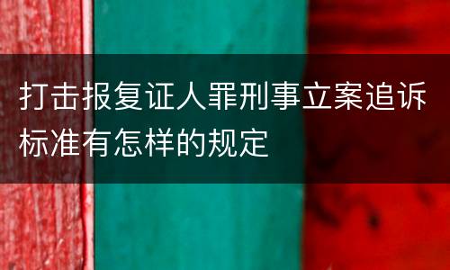 打击报复证人罪刑事立案追诉标准有怎样的规定