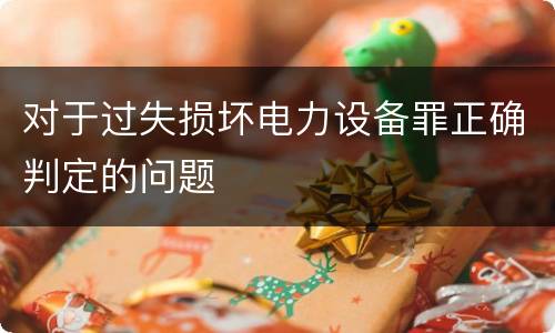 对于过失损坏电力设备罪正确判定的问题