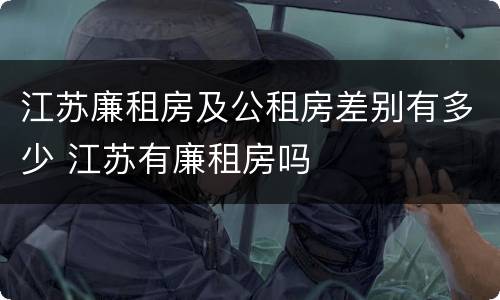 江苏廉租房及公租房差别有多少 江苏有廉租房吗