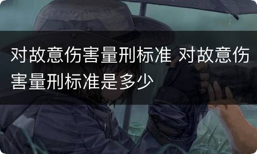 对故意伤害量刑标准 对故意伤害量刑标准是多少