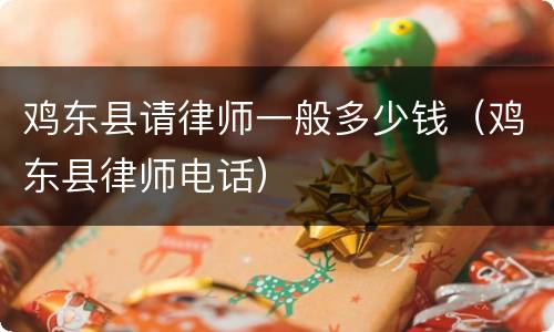 鸡东县请律师一般多少钱（鸡东县律师电话）