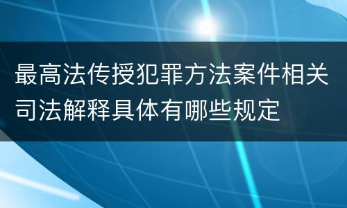 最高法传授犯罪方法案件相关司法解释具体有哪些规定