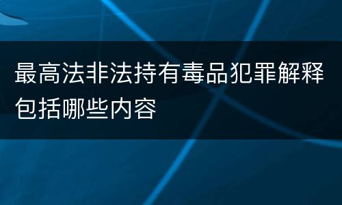 最高法非法持有毒品犯罪解释包括哪些内容