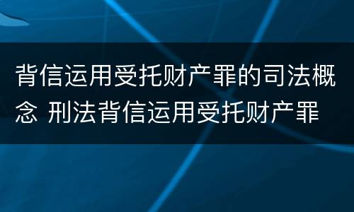 背信运用受托财产罪的司法概念 刑法背信运用受托财产罪
