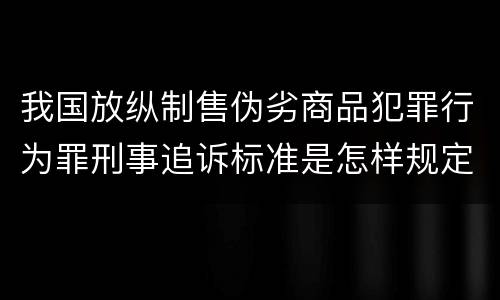 我国放纵制售伪劣商品犯罪行为罪刑事追诉标准是怎样规定