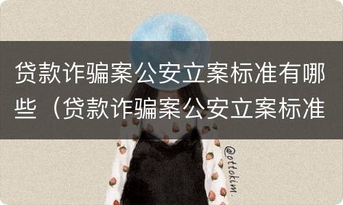 贷款诈骗案公安立案标准有哪些（贷款诈骗案公安立案标准有哪些规定）