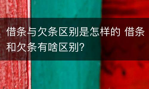 借条与欠条区别是怎样的 借条和欠条有啥区别?