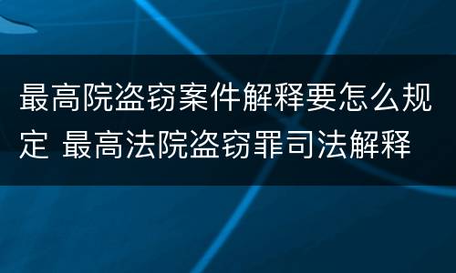 最高院盗窃案件解释要怎么规定 最高法院盗窃罪司法解释