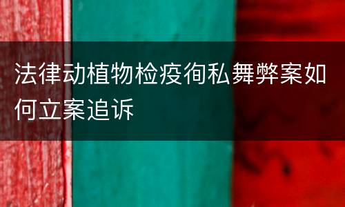 法律动植物检疫徇私舞弊案如何立案追诉